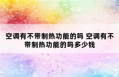 空调有不带制热功能的吗 空调有不带制热功能的吗多少钱